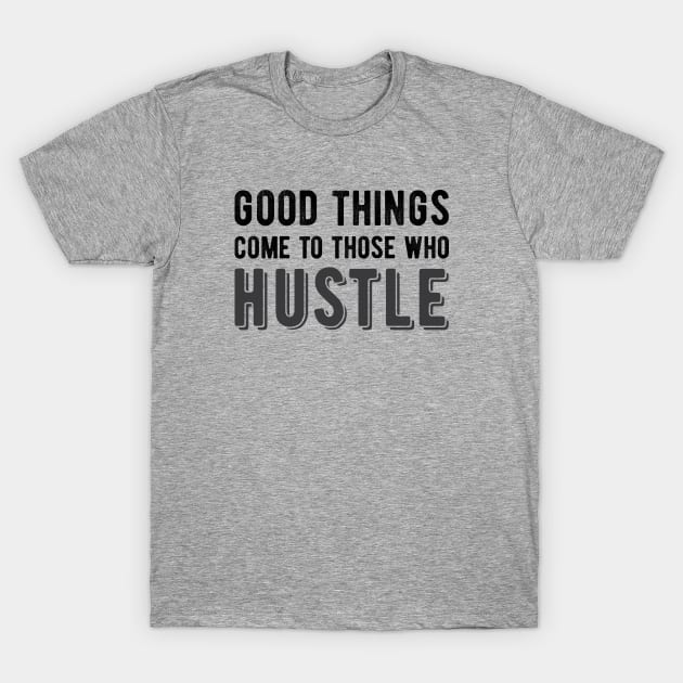 Good Things Come to Those Who Hustle T-Shirt by sentinelsupplyco